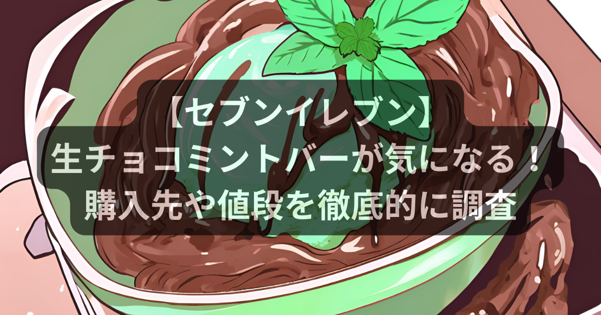 セブンイレブンの生チョコミントバーはどこで買える？購入先や値段を徹底的に調査！