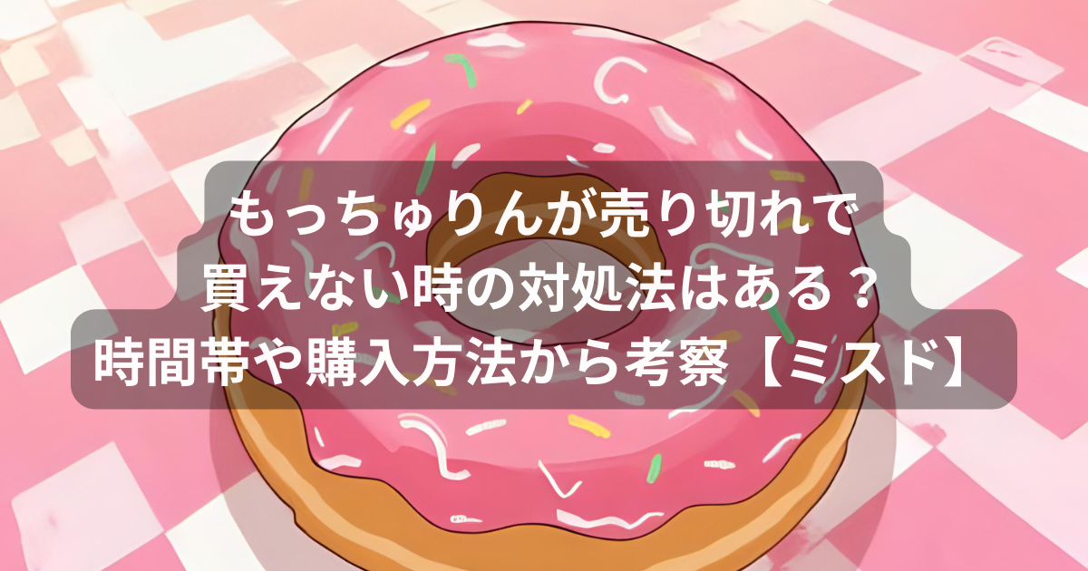 もっちゅりんが売り切れで買えない時の対処法はある？時間帯や購入方法から考察【ミスド】