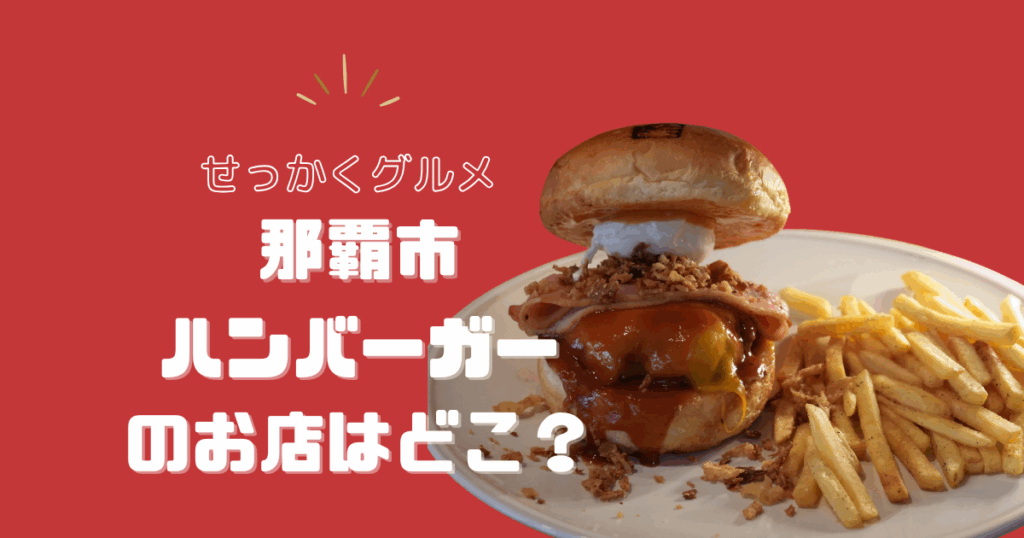 【せっかくグルメ】那覇のハンバーガーのお店はどこ？