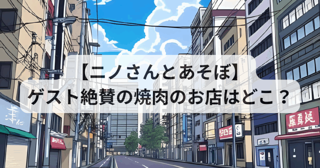 ゲスト絶賛の焼肉のお店はどこ？