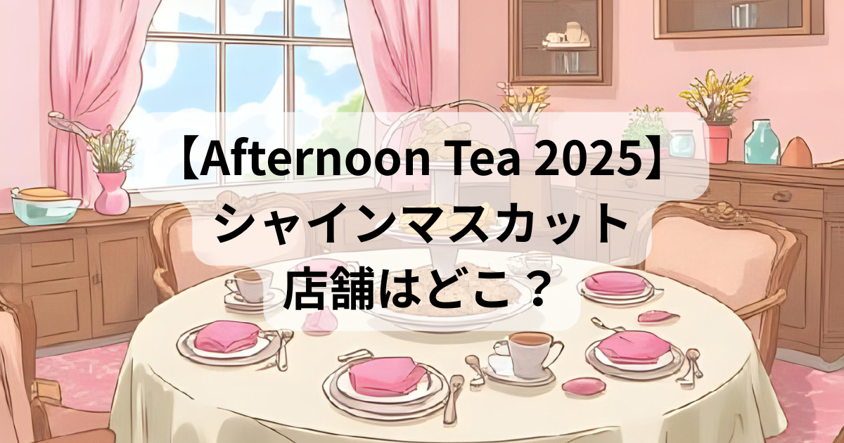 【アフタヌーンティー2025】シャインマスカットの店舗はどこ？