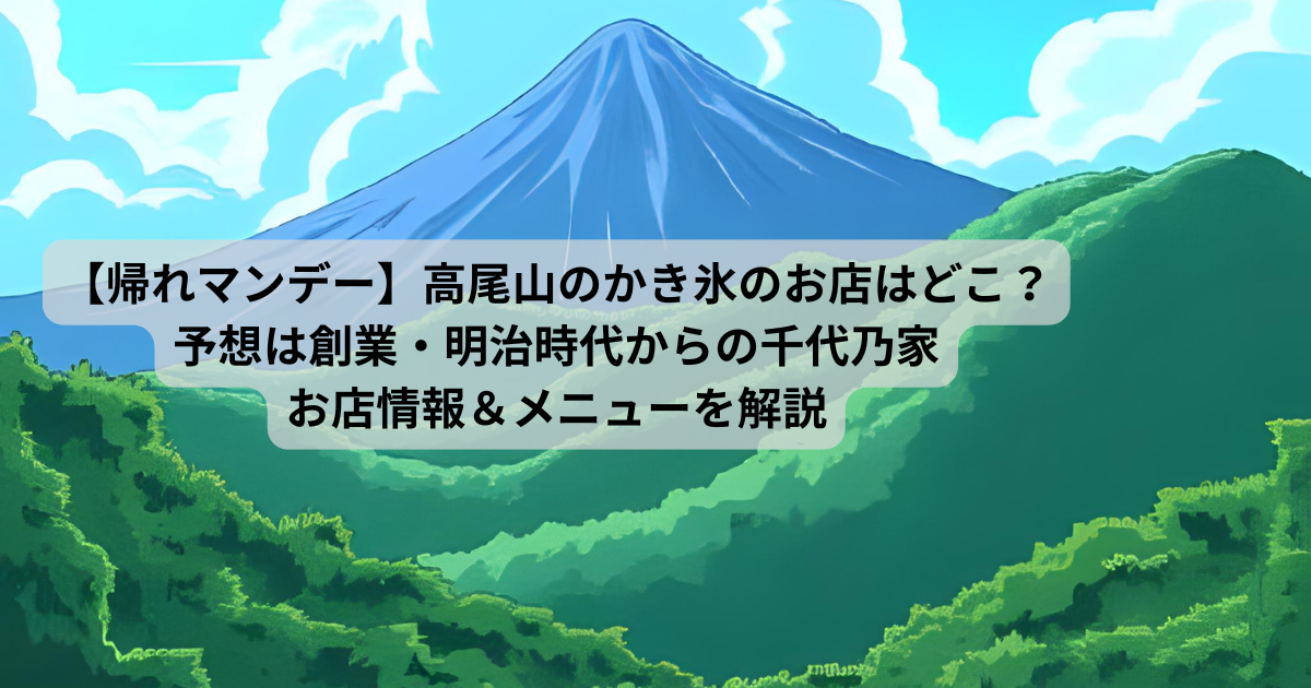 【帰れマンデー】高尾山のかき氷のお店はどこ？予想は千代乃家でメニューは？