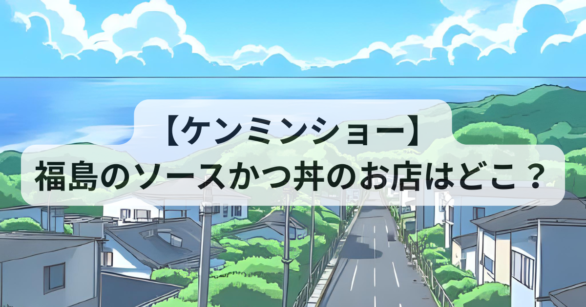 【ケンミンショー】福島のソースかつ丼のお店はどこ？