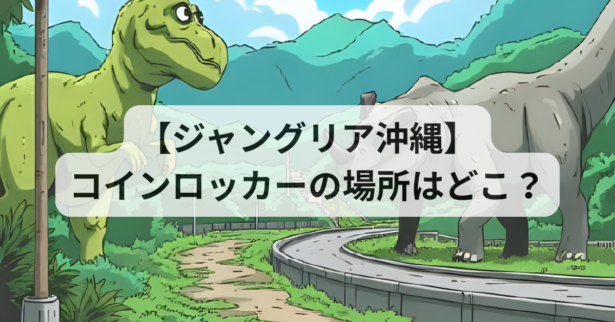 【ジャングリア沖縄】コインロッカーの場所はどこ？