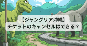 【ジャングリア沖縄】チケットのキャンセルはできる？