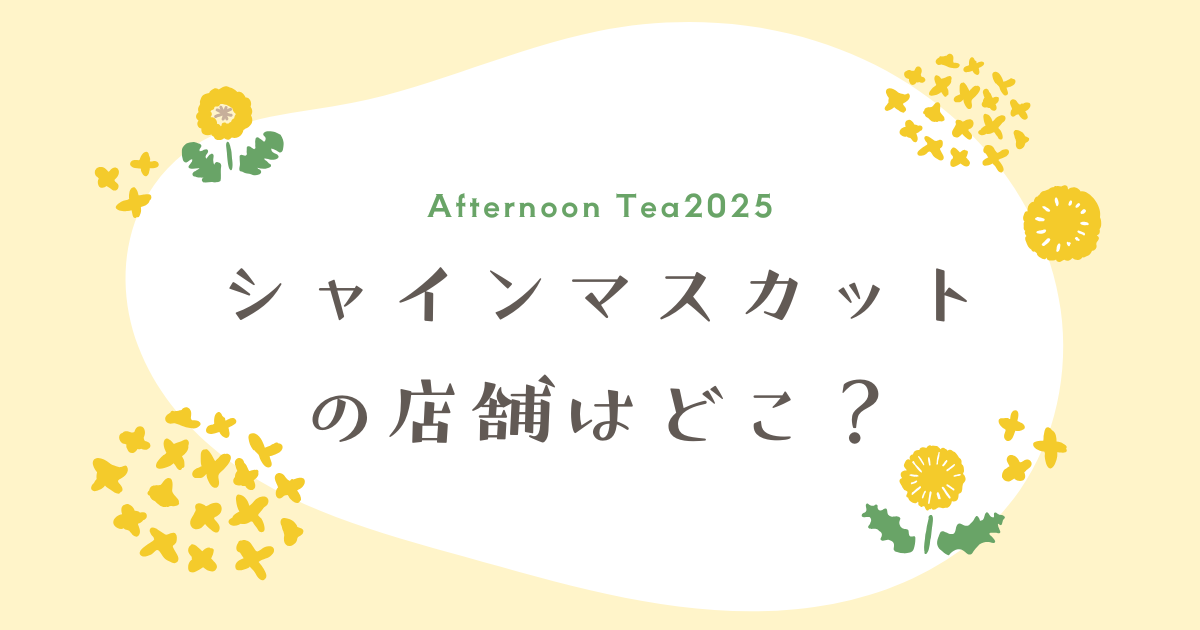 【アフタヌーンティー2025】シャインマスカットの店舗はどこ？