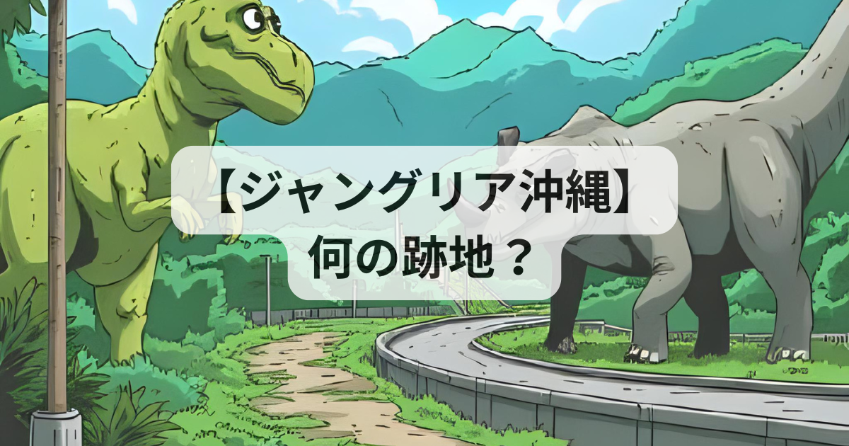【ジャングリア沖縄】何の跡地？