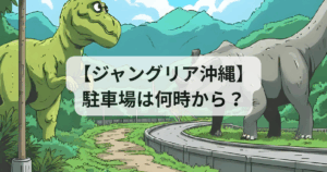 【ジャングリア沖縄】駐車場は何時から？